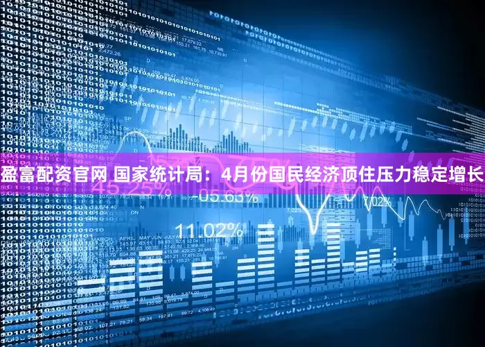 盈富配资官网 国家统计局：4月份国民经济顶住压力稳定增长