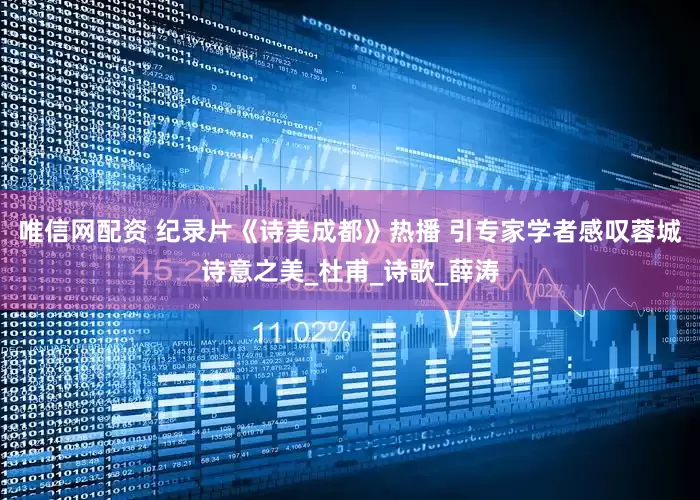 唯信网配资 纪录片《诗美成都》热播 引专家学者感叹蓉城诗意之美_杜甫_诗歌_薛涛