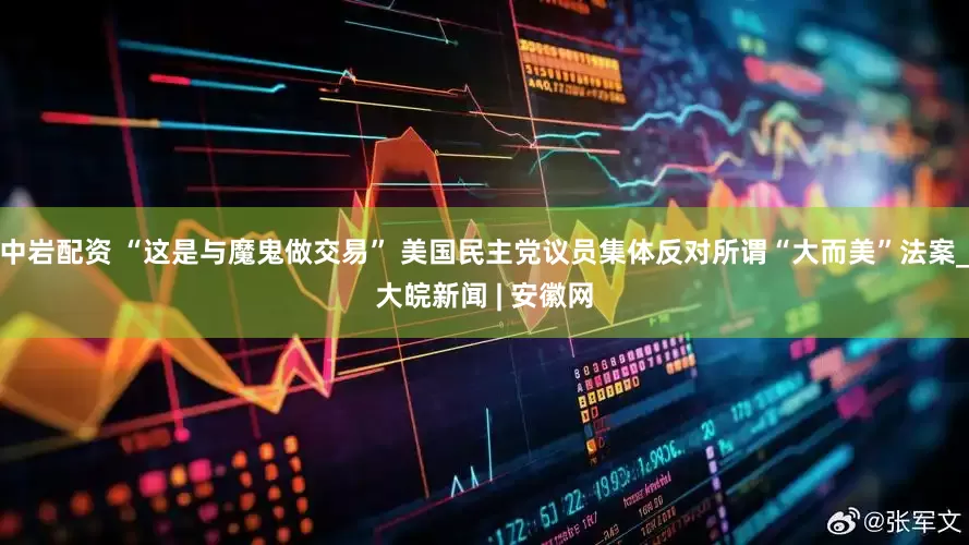 中岩配资 “这是与魔鬼做交易” 美国民主党议员集体反对所谓“大而美”法案_大皖新闻 | 安徽网