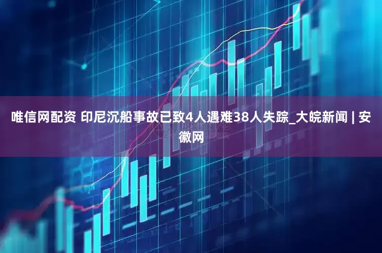 唯信网配资 印尼沉船事故已致4人遇难38人失踪_大皖新闻 | 安徽网