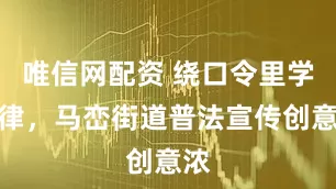 唯信网配资 绕口令里学法律，马峦街道普法宣传创意浓