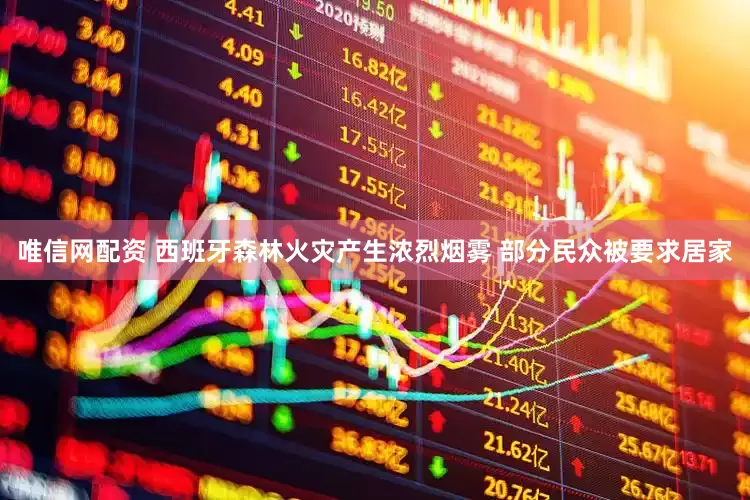唯信网配资 西班牙森林火灾产生浓烈烟雾 部分民众被要求居家