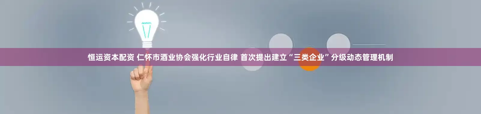 恒运资本配资 仁怀市酒业协会强化行业自律 首次提出建立“三类企业”分级动态管理机制
