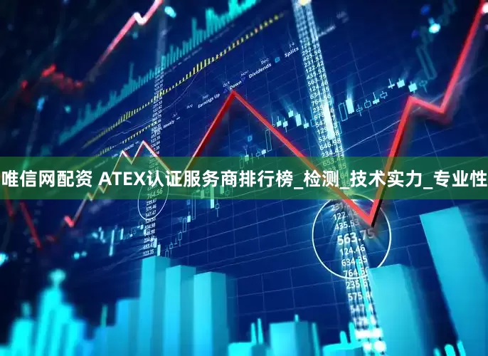唯信网配资 ATEX认证服务商排行榜_检测_技术实力_专业性