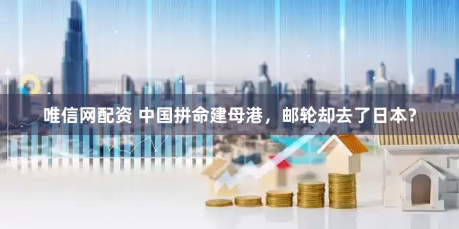 唯信网配资 中国拼命建母港，邮轮却去了日本？