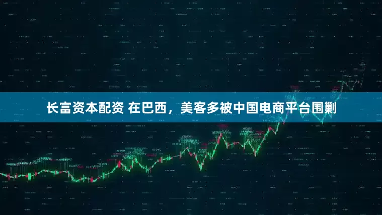 长富资本配资 在巴西，美客多被中国电商平台围剿