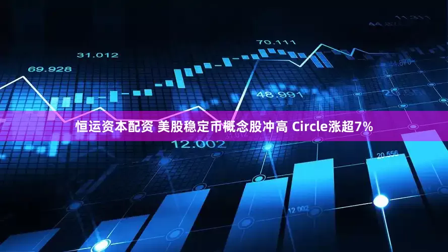 恒运资本配资 美股稳定币概念股冲高 Circle涨超7%