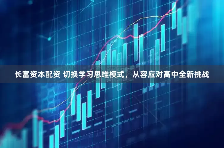 长富资本配资 切换学习思维模式，从容应对高中全新挑战